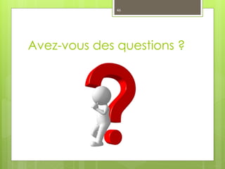 Avez-vous des questions ?
46
 
