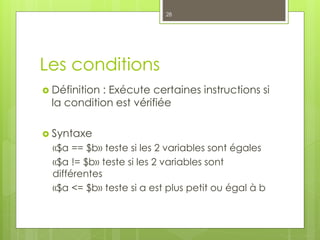 Les conditions
 Définition : Exécute certaines instructions si
la condition est vérifiée
 Syntaxe
«$a == $b» teste si le...