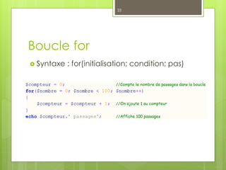 Boucle for
 Syntaxe : for(initialisation; condition; pas)
33
 