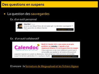  La question des sauvegardes
Ex. d’un outil personnel
Ex. d’un outil collaboratif
Et encore : la fermeture de Megaupload et les fichiers légaux
Tweet de @liberlibri, 13/05/2011
la disparition du Google Agenda Calendoc 25/01/2011
 