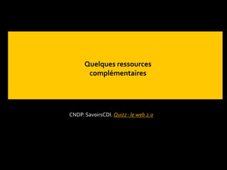 Quelques ressources
complémentaires
CNDP. SavoirsCDI. Quizz : le web 2.0
 