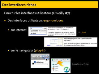 Enrichir les interfaces utilisateur (O’Reilly #7)
 Des interfaces utilisateurs ergonomiques
 sur internet
 sur le navigateur (plug-in)
Ex. : Gmail
Ex. de plug-in sur Firefox
 