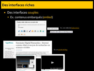  Des interfaces souples
 Ex. contenus embarqués (embed)
Ex. un article de blog
Ex. une vidéo de Dailymotion
 