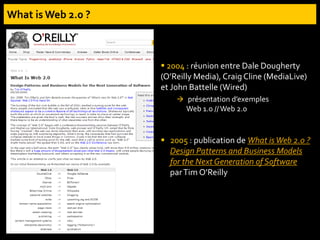  2004 : réunion entre Dale Dougherty
(O’Reilly Media), Craig Cline (MediaLive)
et John Battelle (Wired)
 présentation d’exemples
Web 1.0 // Web 2.0
 2005 : publication de What isWeb 2.0 ?
Design Patterns and Business Models
for the Next Generation of Software
parTim O’Reilly
 