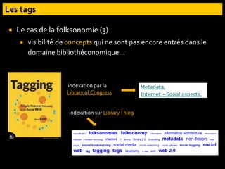  Le cas de la folksonomie (3)
 visibilité de concepts qui ne sont pas encore entrés dans le
domaine bibliothéconomique…
indexation par la
Library of Congress
indexation sur LibraryThing
 