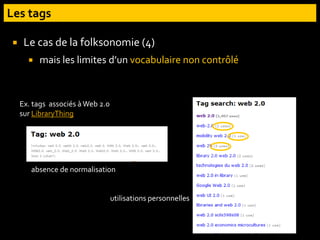  Le cas de la folksonomie (4)
 mais les limites d’un vocabulaire non contrôlé
absence de normalisation
utilisations personnelles
Ex. tags associés àWeb 2.0
sur LibraryThing
 