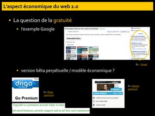 La question de la gratuité
 l’exemple Google
 version bêta perpétuelle / modèle économique ?
Ex. : Gmail
Ex. Diigo
premium
Ex. Deezer
premium
 