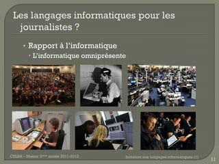 • Rapport à l’informatique
         L’informatique omniprésente




CELSA – Master 2ème année 2011-2012   Initiation aux langages informatiques (1)
                                                                                  11
 