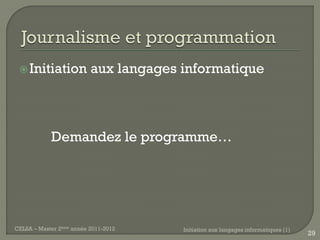  Initiation             aux langages informatique



            Demandez le programme…




CELSA – Master 2ème année 2011-2012    Initiation aux langages informatiques (1)
                                                                                   29
 