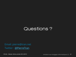 Questions ?


 Email: pierre@tran.net
 Twitter : @PierreTran

CELSA – Master 2ème année 2012-2013   Initiation aux langages informatiques (1) 37
 
