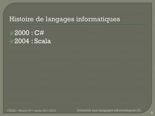  2000 : C#
  2004 : Scala




CELSA – Master 2ème année 2011-2012   Initiation aux langages informatiques (2)
                                                                                  8
 
