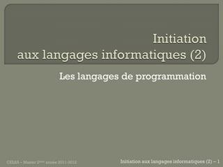 Les langages de programmation




CELSA – Master 2ème année 2011-2012   Initiation aux langages informatiques (2) – 1
 