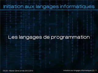 Initiation aux langages informatiques




      Les langages de programmation




CELSA – Master 2ème année 2012-2013   Initiation aux langages informatiques (2) – 1
 