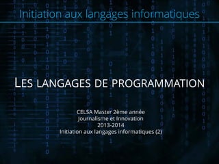 Initiation aux langages informatiques
LES LANGAGES DE PROGRAMMATION
CELSA Master 2ème année
Journalisme et Innovation
2013-2014
Initiation aux langages informatiques (2)
 