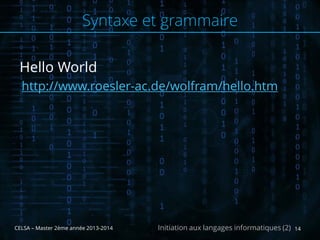 Hello World
http://www.roesler-ac.de/wolfram/hello.htm
CELSA – Master 2ème année 2013-2014 14Initiation aux langages informatiques (2)
Syntaxe et grammaire
 