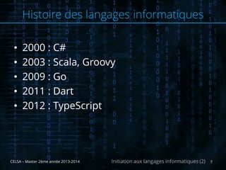 • 2000 : C#
• 2003 : Scala, Groovy
• 2009 : Go
• 2011 : Dart
• 2012 : TypeScript
CELSA – Master 2ème année 2013-2014 7Initiation aux langages informatiques (2)
Histoire des langages informatiques
 
