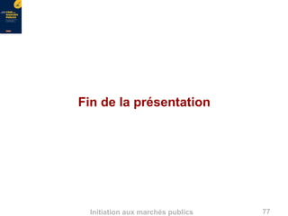 77Initiation aux marchés publics
Fin de la présentation
 