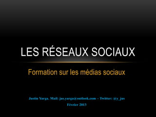Atelier sur les médias sociaux
Justin Yarga. Mail: jus.yarga@outlook.com – Twitter: @y_jus
Avril 2013
LES RÉSEAUX SOCIAUX
 