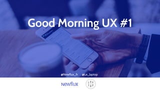 Good Morning UX #1
@Newflux_fr @Le_laptop
 