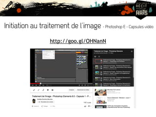 Initiation au traitement de l’image - Photoshop E - Capsules vidéo 
http://goo.gl/OHNanN 
 