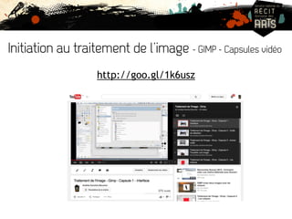Initiation au traitement de l’image - GIMP - Capsules vidéo 
http://goo.gl/1k6usz 
 