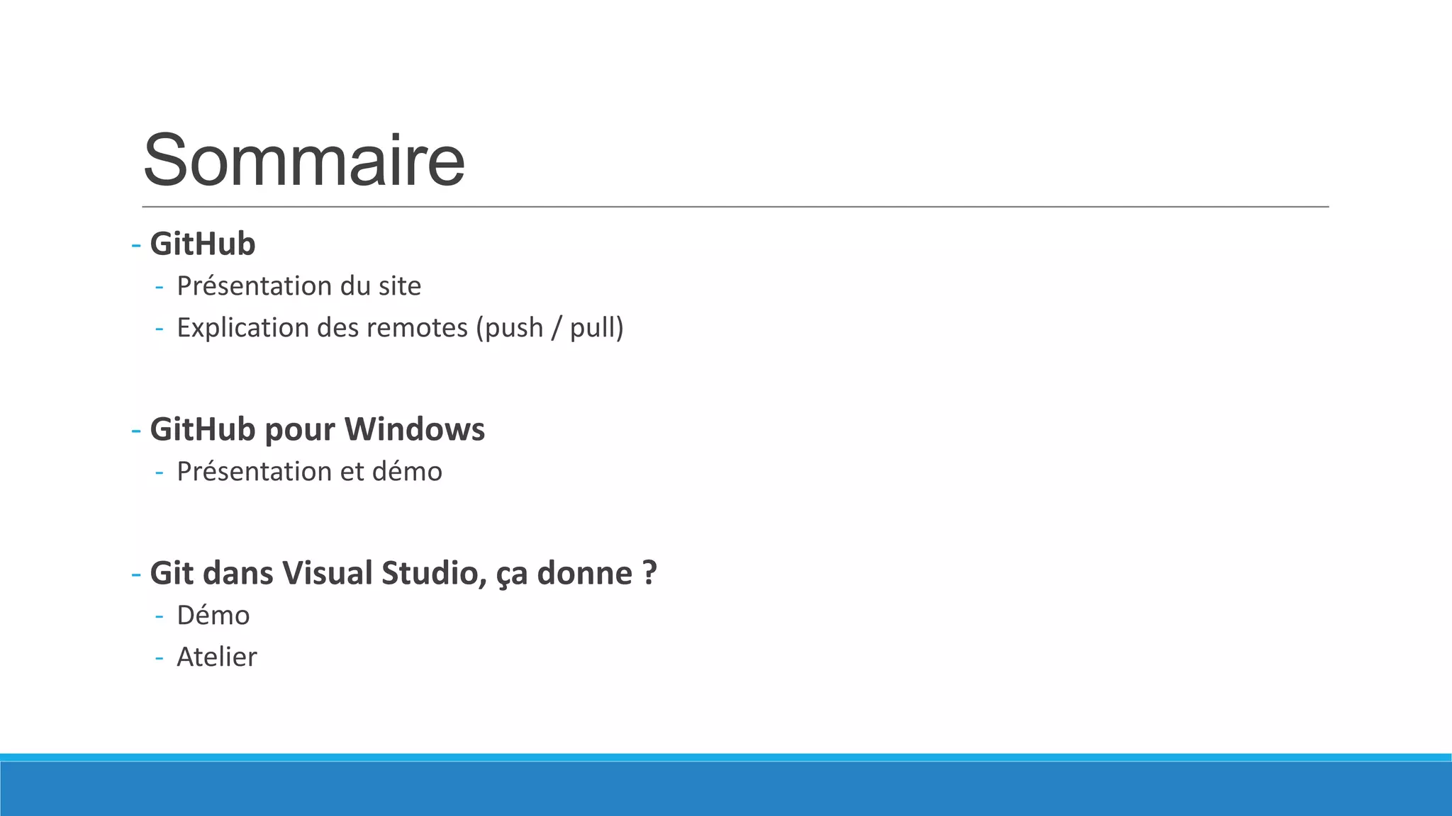 Sommaire
- GitHub
- Présentation du site
- Explication des remotes (push / pull)

- GitHub pour Windows
- Présentation et démo

- Git dans Visual Studio, ça donne ?
- Démo
- Atelier

 