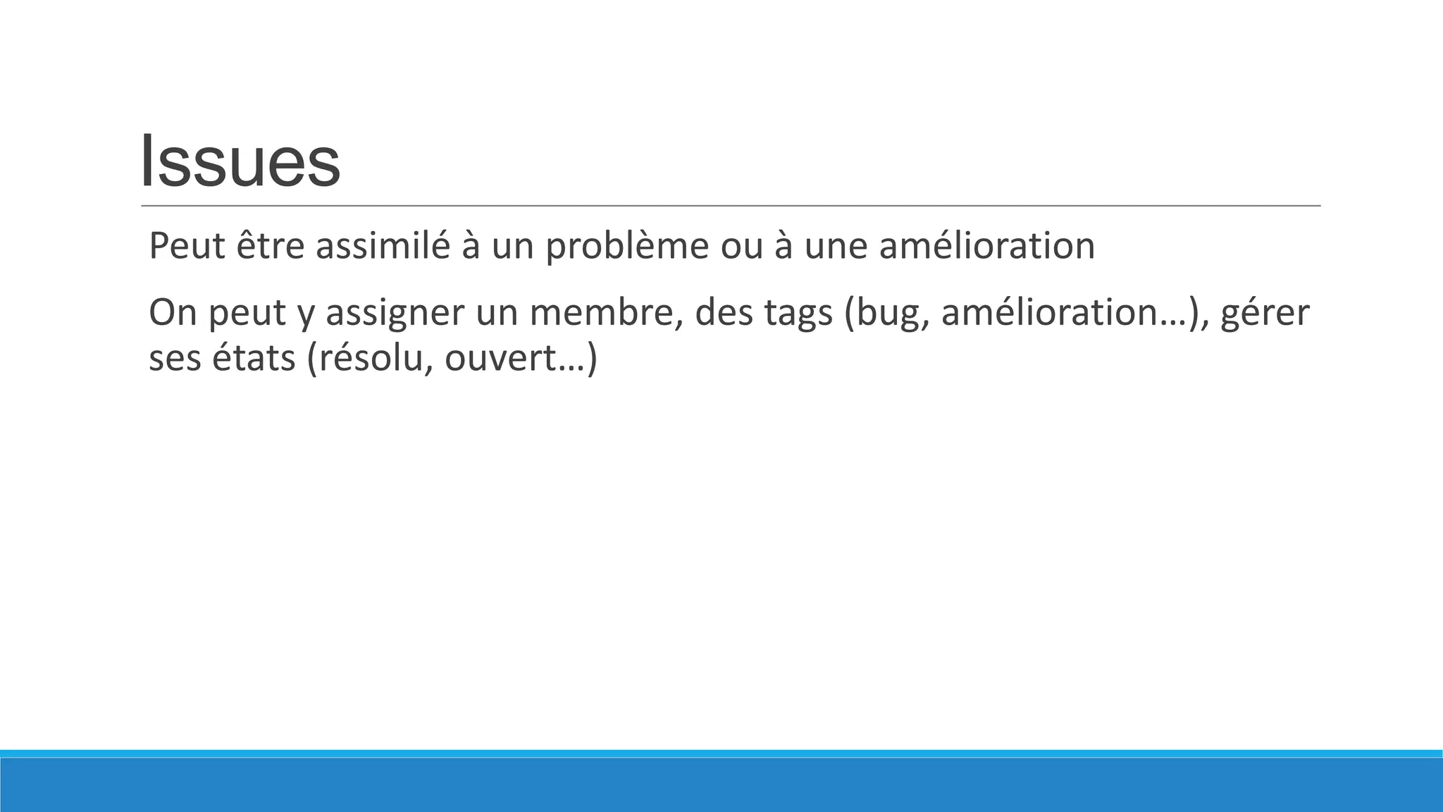 Issues
Peut être assimilé à un problème ou à une amélioration
On peut y assigner un membre, des tags (bug, amélioration…), gérer
ses états (résolu, ouvert…)

 