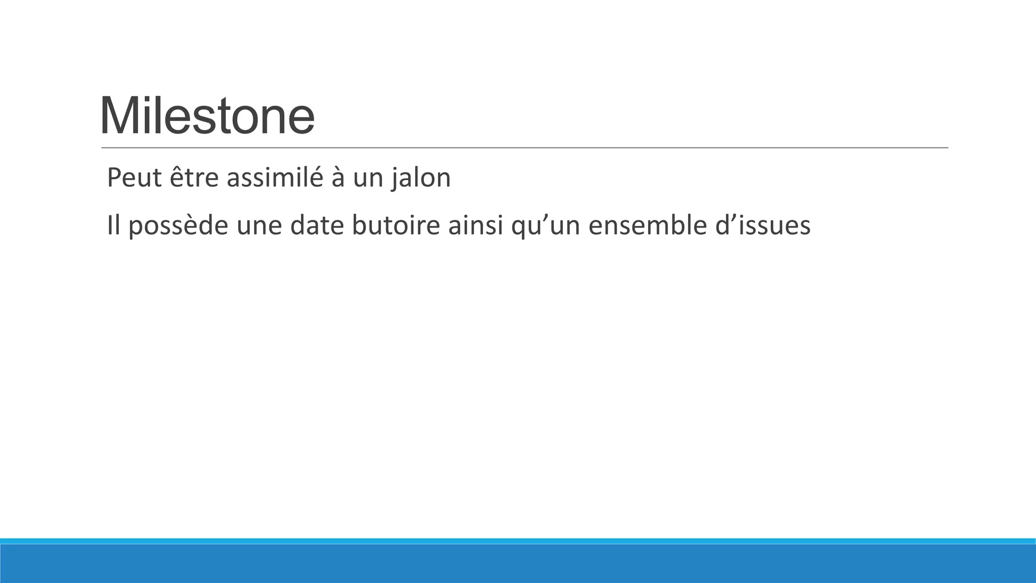 Milestone
Peut être assimilé à un jalon
Il possède une date butoire ainsi qu’un ensemble d’issues

 