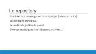 Le repository
Une interface de navigation dans le projet (raccourci : « t »)
Les langages principaux
Les outils de gestion de projet
Diverses statistiques (contributeurs, activités…)

 