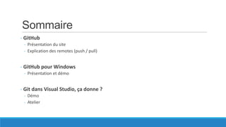Sommaire
- GitHub
- Présentation du site
- Explication des remotes (push / pull)

- GitHub pour Windows
- Présentation et démo

- Git dans Visual Studio, ça donne ?
- Démo
- Atelier

 