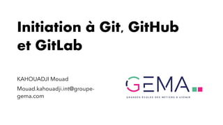 Initiation à Git, GitHub
et GitLab
KAHOUADJI Mouad
Mouad.kahouadji.int@groupe-
gema.com
 