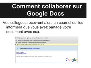 Comment collaborer sur
        Google Drive
Vos collègues recevront alors un courriel qui les
 informera que vous avez partagé votre
 document avec eux.
 