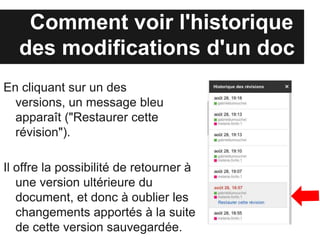 Comment voir l'historique
   des modifications d'un doc
En cliquant sur unedes versions,
  un message bleu apparaît
  ("Restaurer cette révision").

Il offre la possibilité de retourner à
   une version ultérieure du
   document, et donc à oublier les
   changements apportés à la suite
   de cette version sauvegardée.
 