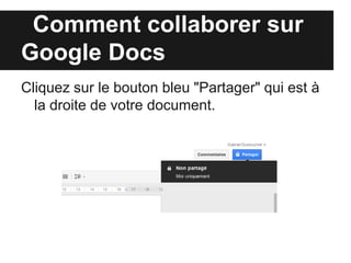 Comment collaborer sur
      Google Drive
Cliquez sur le bouton bleu "Partager" qui est à
  la droite de votre document.
 