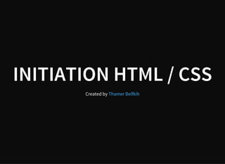 INITIATION HTML / CSS
Created by Thamer Belfkih
 
