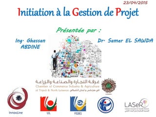 Initiation à la gestion de projet1
Initiation à la Gestion de Projet
23/04/2015
Dr. Samer EL SAWDAIng. Ghassan
ABDINE
Présentée par :
InnovLine FGB1UL
 