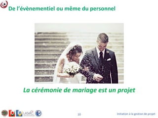 Initiation à la gestion de projet10
De l’évènementiel ou même du personnel
La cérémonie de mariage est un projet
 