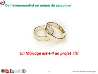 Initiation à la gestion de projet9
De l’évènementiel ou même du personnel
Un Mariage est-t-il un projet ?!!!
 