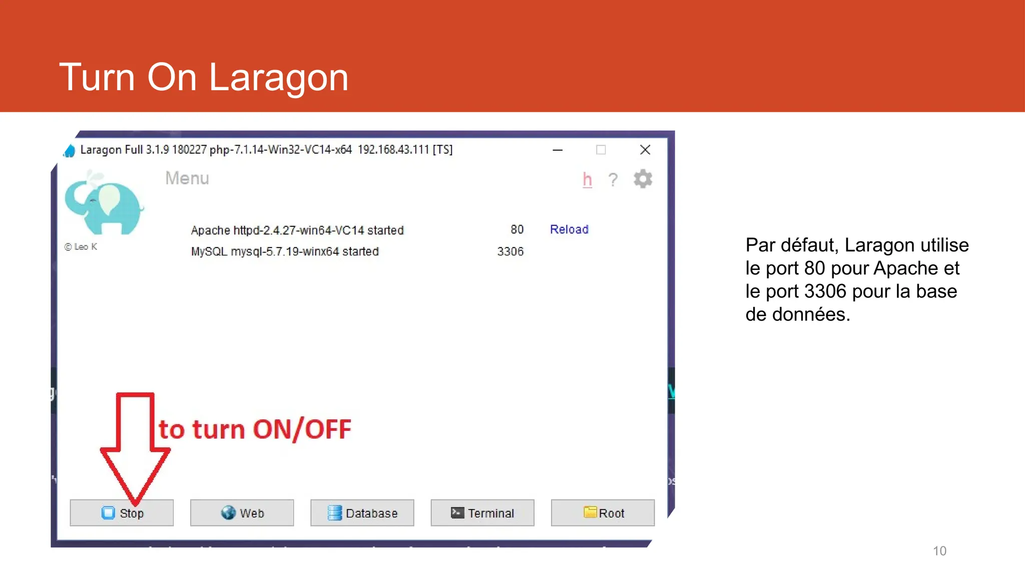 10
Turn On Laragon
Par défaut, Laragon utilise
le port 80 pour Apache et
le port 3306 pour la base
de données.
 