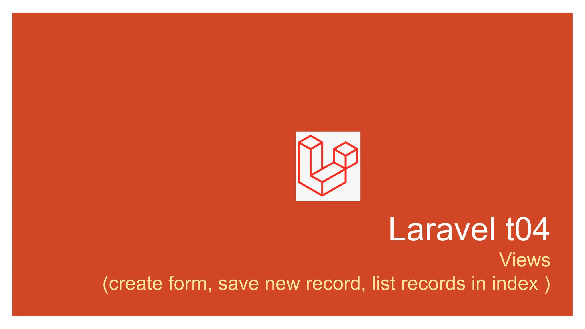 Laravel t04
Views
(create form, save new record, list records in index )
 