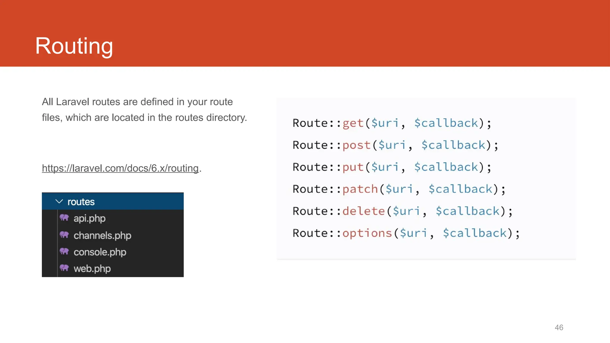 46
Routing
All Laravel routes are defined in your route
files, which are located in the routes directory.
https://laravel.com/docs/6.x/routing.
 