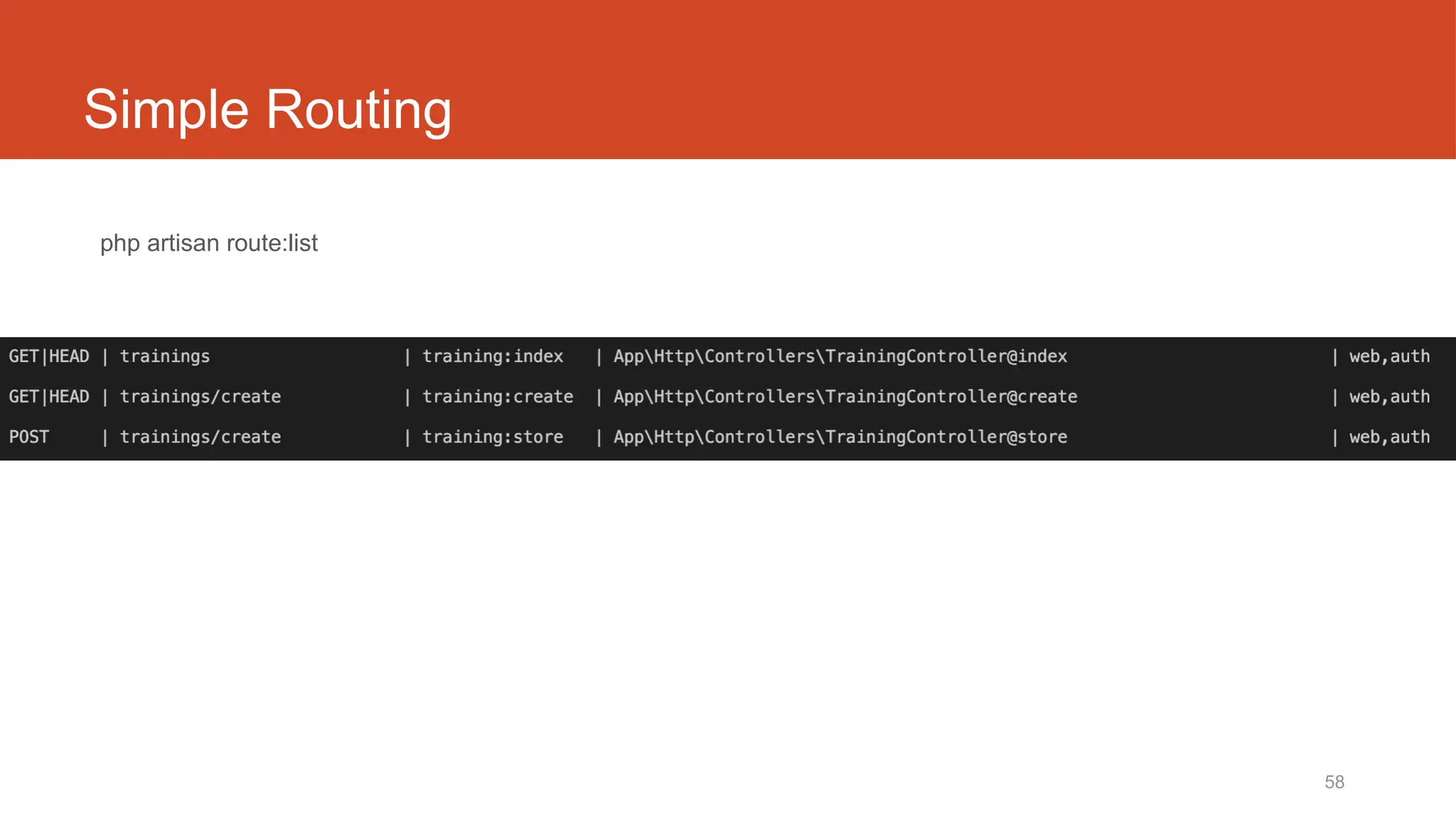 58
Simple Routing
php artisan route:list
https://laravel.com/docs/6.x/routing.
 