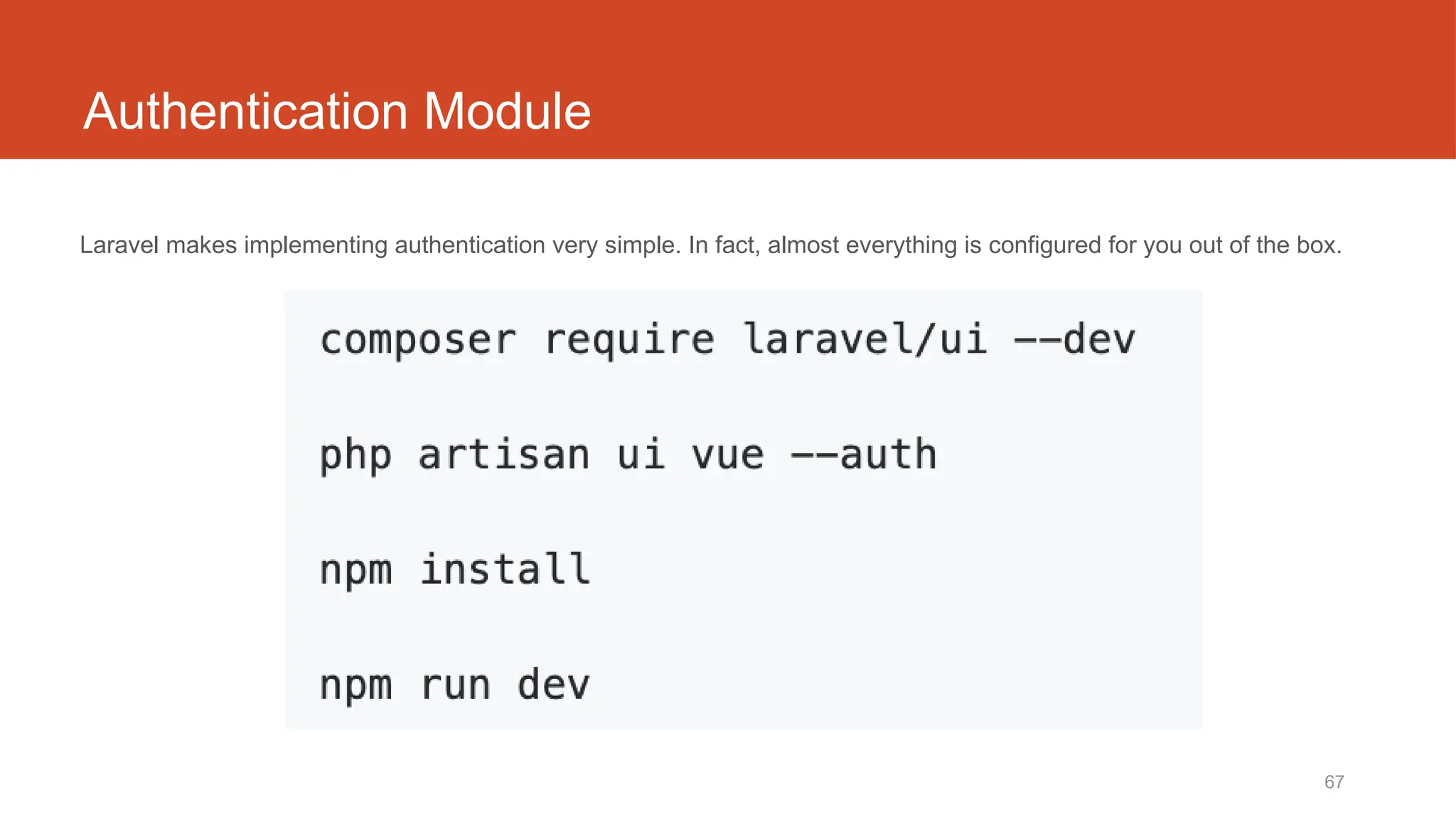 67
Authentication Module
Laravel makes implementing authentication very simple. In fact, almost everything is configured for you out of the box.
 