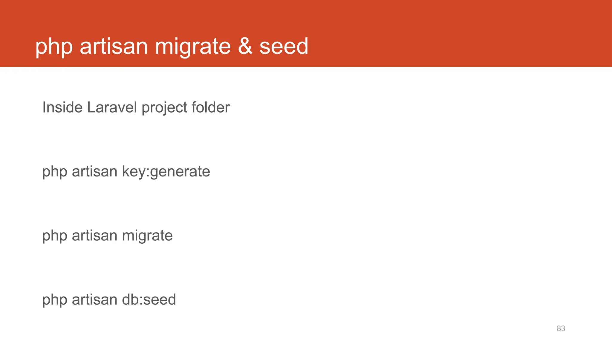 83
php artisan migrate & seed
Inside Laravel project folder
php artisan key:generate
php artisan migrate
php artisan db:seed
 