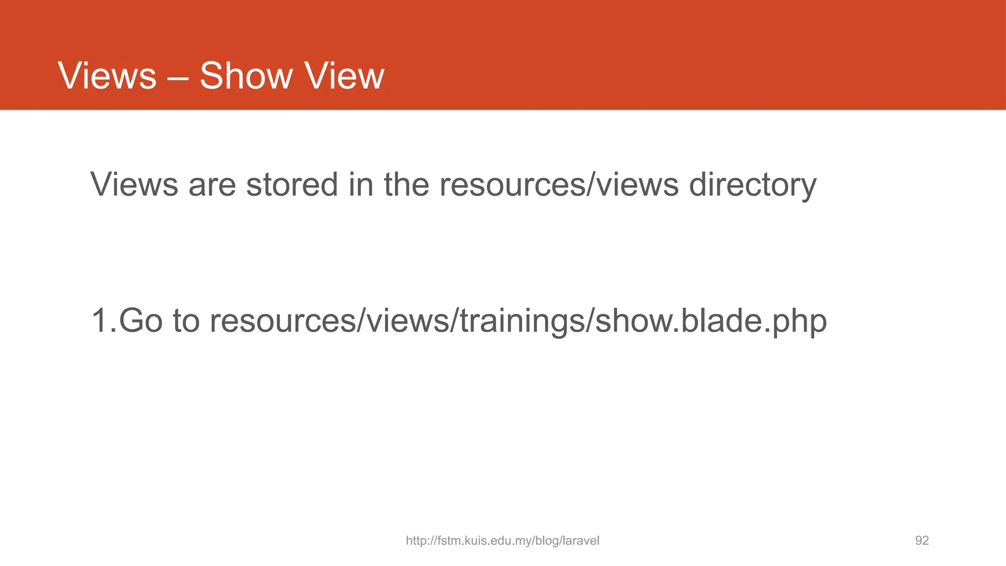 http://fstm.kuis.edu.my/blog/laravel 92
Views – Show View
Views are stored in the resources/views directory
1.Go to resources/views/trainings/show.blade.php
 