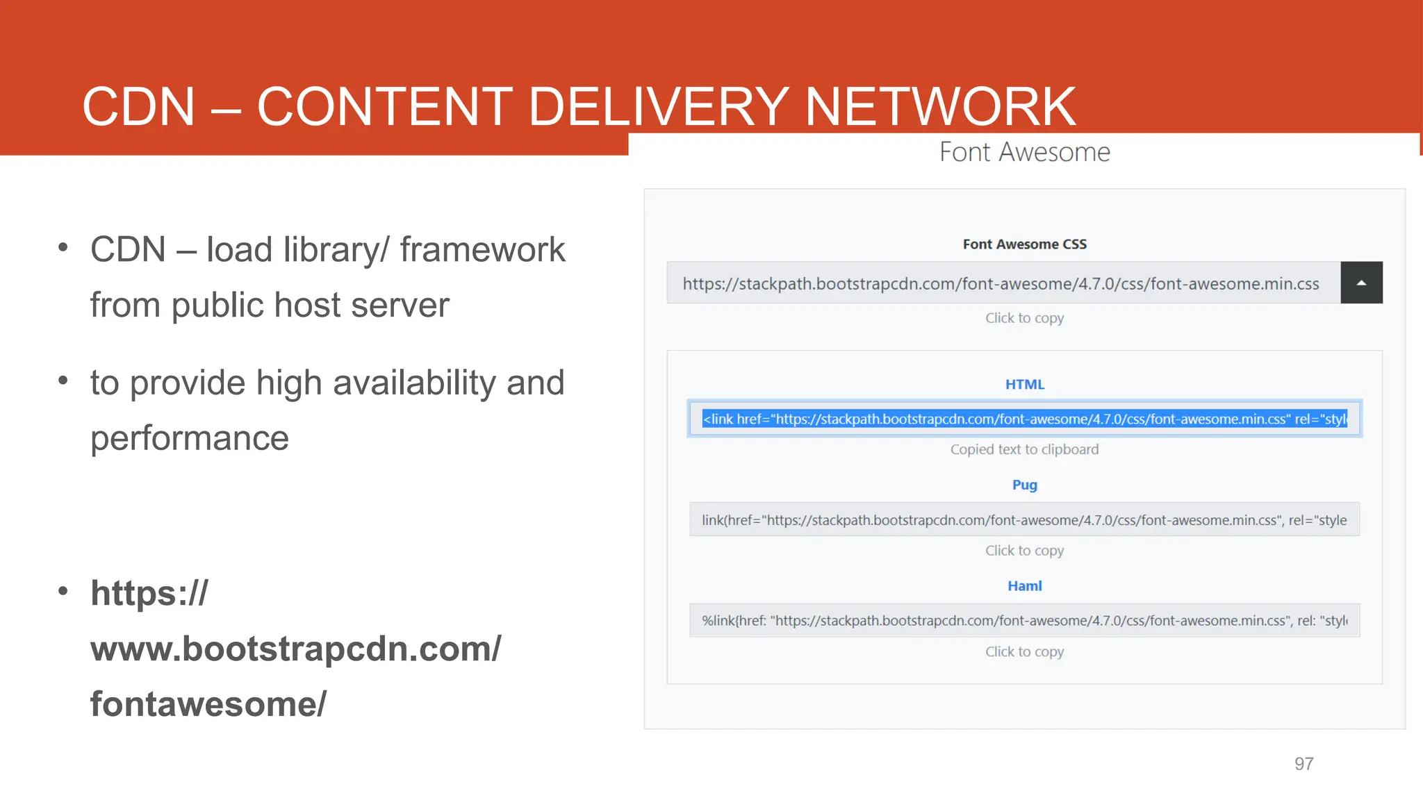 97
CDN – CONTENT DELIVERY NETWORK
• CDN – load library/ framework
from public host server
• to provide high availability and
performance
• https://
www.bootstrapcdn.com/
fontawesome/
 