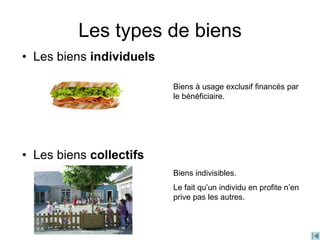 Les types de biens
• Les biens individuels
Biens à usage exclusif financés par
le bénéficiaire.
• Les biens collectifs
Biens indivisibles.
Le fait qu’un individu en profite n’en
prive pas les autres.
 