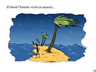 D’abord l’homme vivait en autarcie...
 