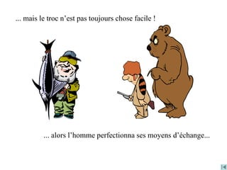 ... mais le troc n’est pas toujours chose facile !
... alors l’homme perfectionna ses moyens d’échange...
 
