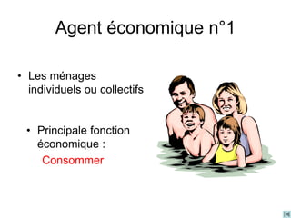 Agent économique n°1
• Les ménages
individuels ou collectifs
• Principale fonction
économique :
Consommer
 
